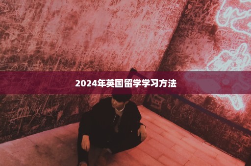 2024年英国留学学习方法