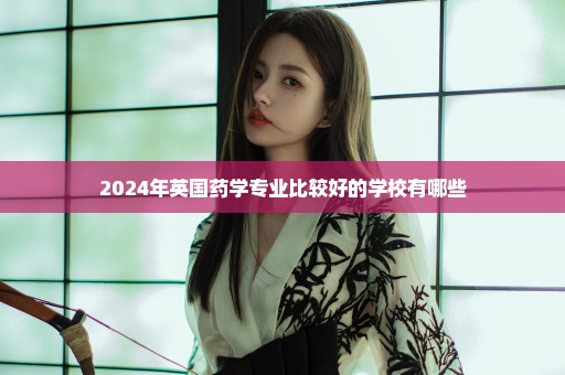 2024年英国药学专业比较好的学校有哪些