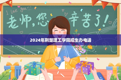 2024年荆楚理工学院招生办电话