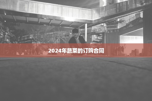 2024年蔬菜的订购合同