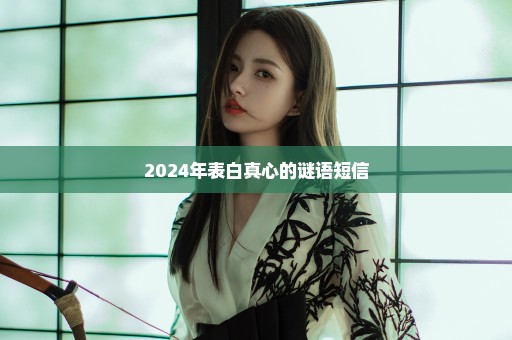 2024年表白真心的谜语短信