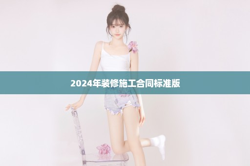 2024年装修施工合同标准版