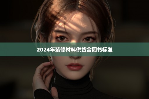 2024年装修材料供货合同书标准