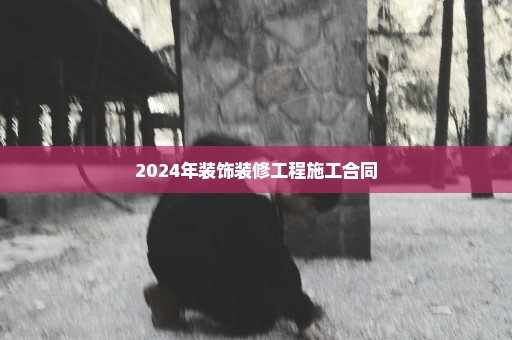 2024年装饰装修工程施工合同