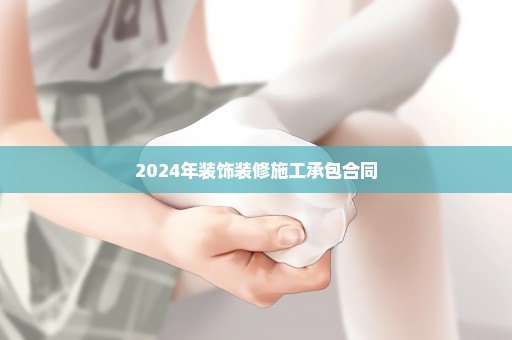 2024年装饰装修施工承包合同