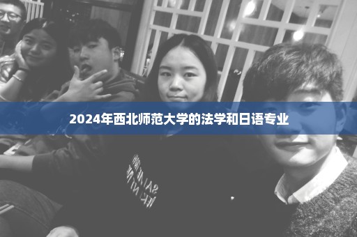 2024年西北师范大学的法学和日语专业