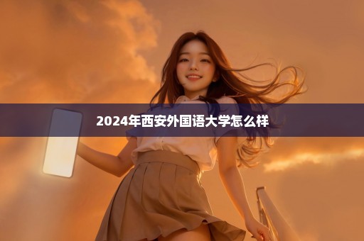 2024年西安外国语大学怎么样