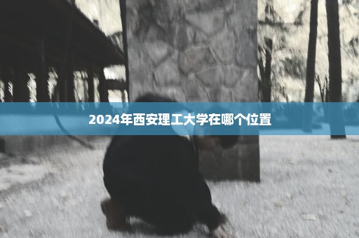 2024年西安理工大学在哪个位置