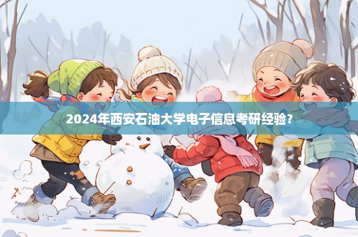 2024年西安石油大学电子信息考研经验？