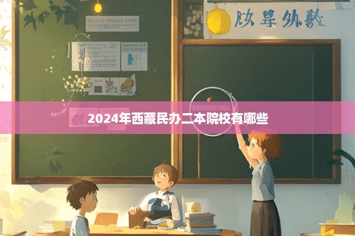 2024年西藏民办二本院校有哪些