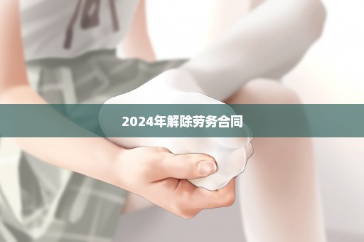 2024年解除劳务合同