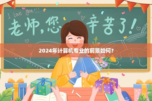 2024年计算机专业的前景如何？