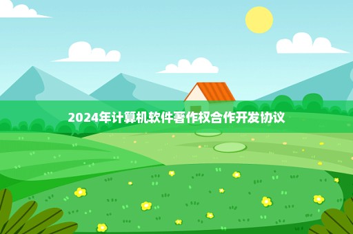 2024年计算机软件著作权合作开发协议