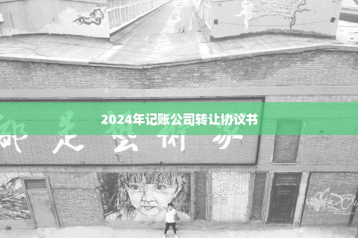 2024年记账公司转让协议书