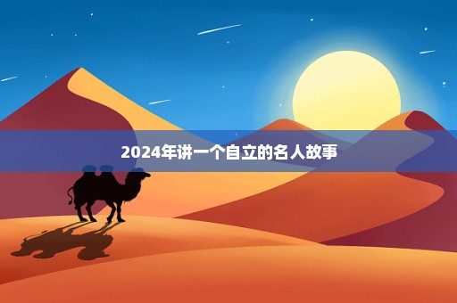 2024年讲一个自立的名人故事