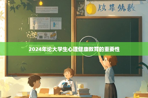 2024年论大学生心理健康教育的重要性