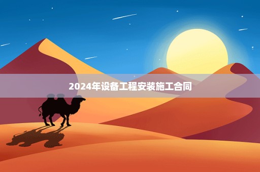 2024年设备工程安装施工合同