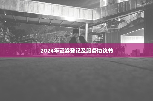 2024年证券登记及服务协议书