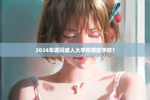 2024年请问成人大学有哪些学校？