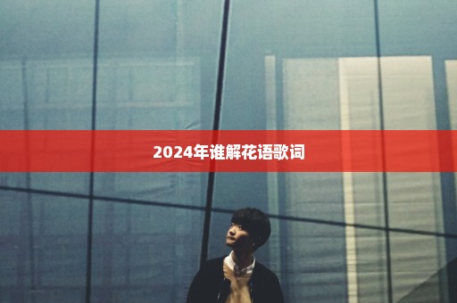 2024年谁解花语歌词