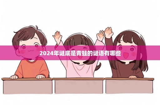 2024年谜底是青蛙的谜语有哪些