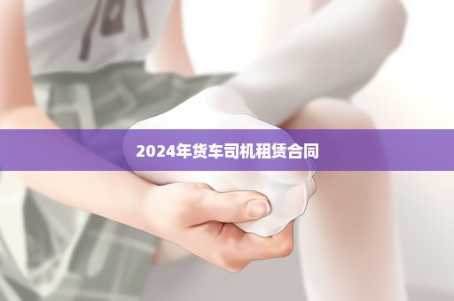 2024年货车司机租赁合同