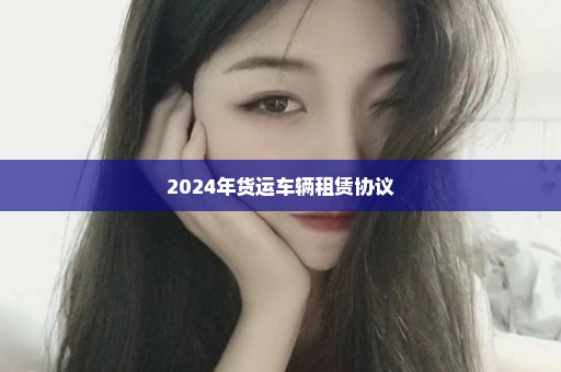 2024年货运车辆租赁协议