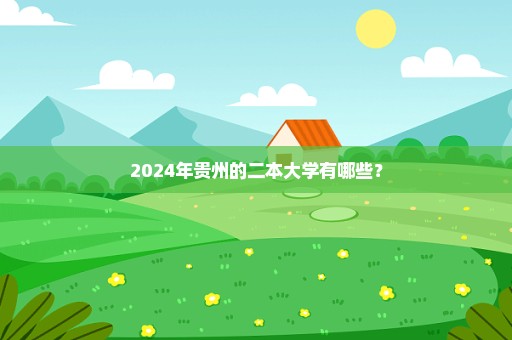 2024年贵州的二本大学有哪些？