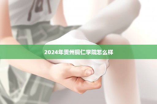 2024年贵州铜仁学院怎么样