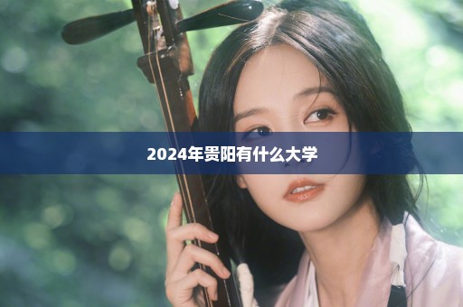 2024年贵阳有什么大学