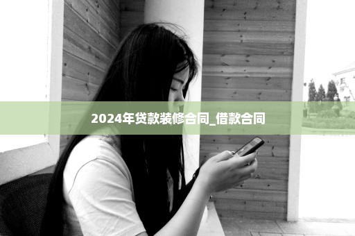 2024年贷款装修合同_借款合同