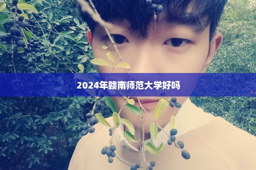 2024年赣南师范大学好吗