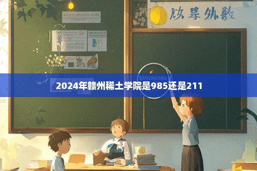 2024年赣州稀土学院是985还是211