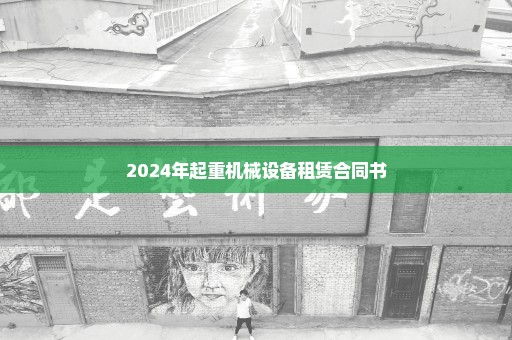 2024年起重机械设备租赁合同书