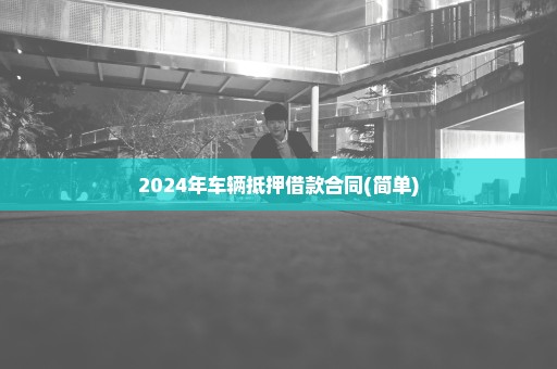 2024年车辆抵押借款合同(简单)