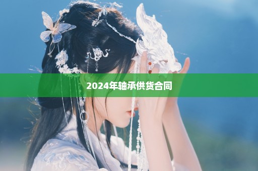 2024年轴承供货合同