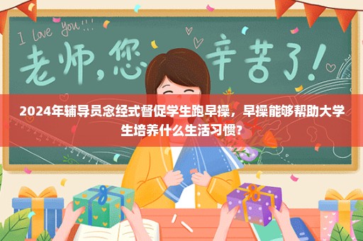 2024年辅导员念经式督促学生跑早操，早操能够帮助大学生培养什么生活习惯？