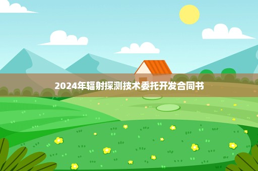 2024年辐射探测技术委托开发合同书