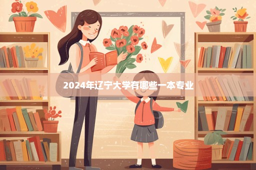 2024年辽宁大学有哪些一本专业