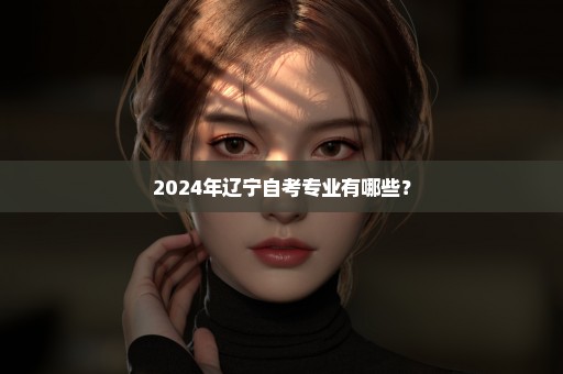 2024年辽宁自考专业有哪些？