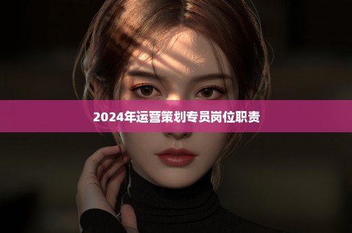 2024年运营策划专员岗位职责