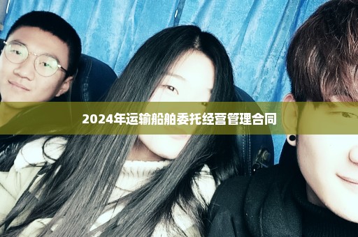 2024年运输船舶委托经营管理合同