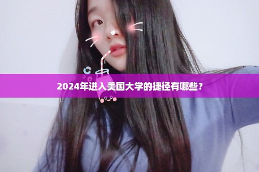 2024年进入美国大学的捷径有哪些？