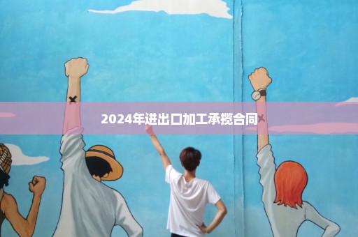 2024年进出口加工承揽合同