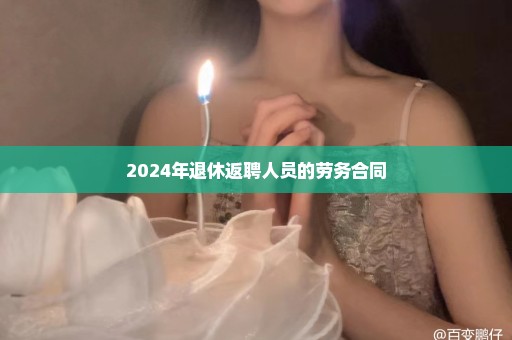 2024年退休返聘人员的劳务合同