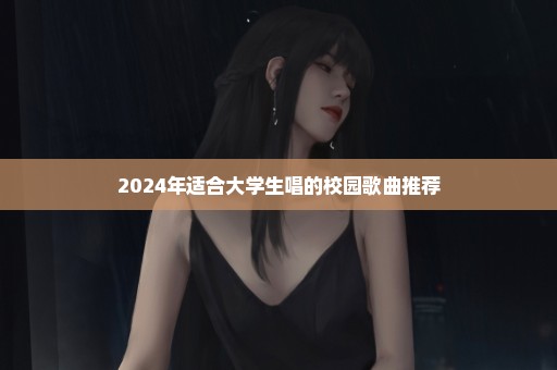 2024年适合大学生唱的校园歌曲推荐