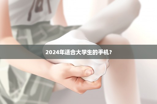 2024年适合大学生的手机？