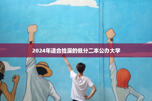 2024年适合捡漏的低分二本公办大学