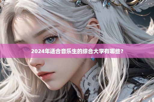 2024年适合音乐生的综合大学有哪些？