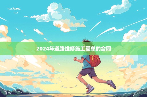 2024年道路维修施工简单的合同